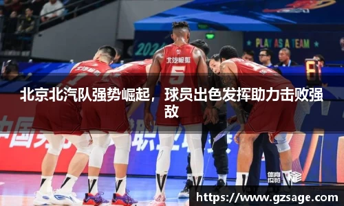 北京北汽队强势崛起，球员出色发挥助力击败强敌