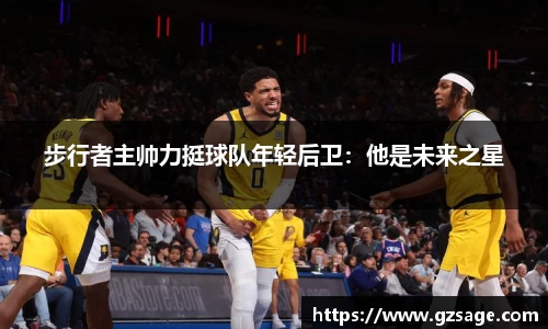 步行者主帅力挺球队年轻后卫：他是未来之星