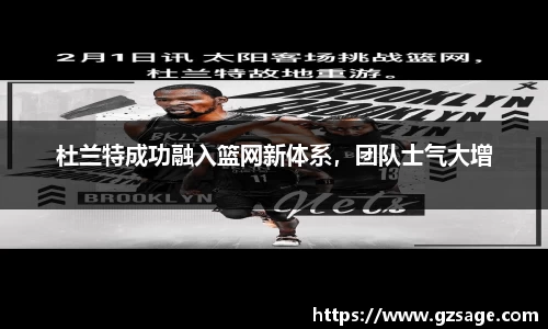 杜兰特成功融入篮网新体系，团队士气大增