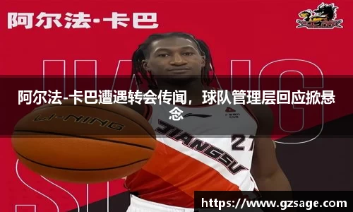 阿尔法-卡巴遭遇转会传闻，球队管理层回应掀悬念