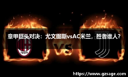 意甲巨头对决：尤文图斯vsAC米兰，胜者谁人？