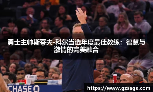 勇士主帅斯蒂夫-科尔当选年度最佳教练：智慧与激情的完美融合