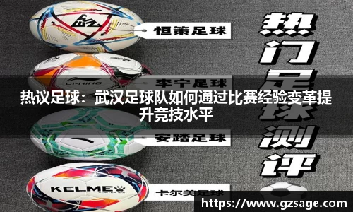 热议足球：武汉足球队如何通过比赛经验变革提升竞技水平