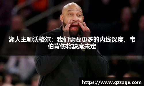 湖人主帅沃格尔：我们需要更多的内线深度，韦伯背伤将缺席未定