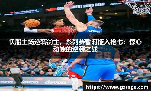 快船主场逆转爵士，系列赛暂时拖入抢七：惊心动魄的逆袭之战