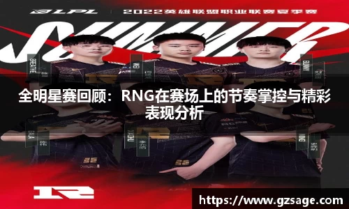 全明星赛回顾：RNG在赛场上的节奏掌控与精彩表现分析
