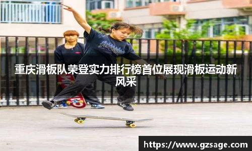 重庆滑板队荣登实力排行榜首位展现滑板运动新风采