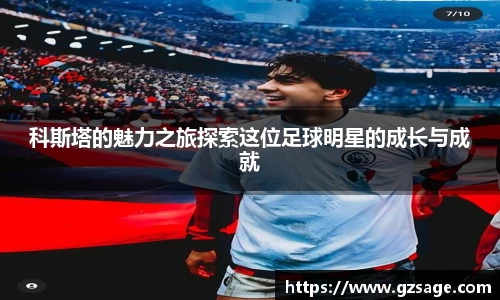科斯塔的魅力之旅探索这位足球明星的成长与成就