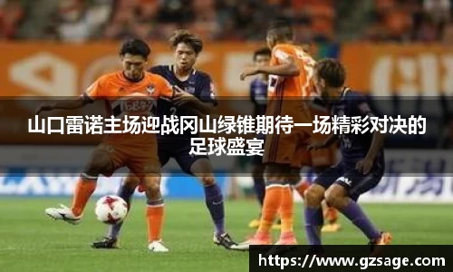 山口雷诺主场迎战冈山绿锥期待一场精彩对决的足球盛宴