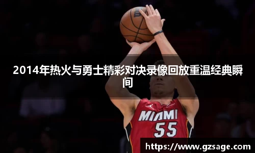 2014年热火与勇士精彩对决录像回放重温经典瞬间