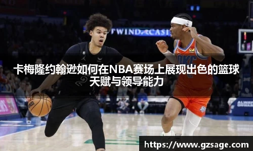 卡梅隆约翰逊如何在NBA赛场上展现出色的篮球天赋与领导能力