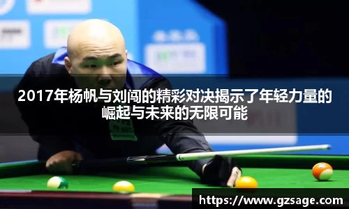 2017年杨帆与刘闯的精彩对决揭示了年轻力量的崛起与未来的无限可能