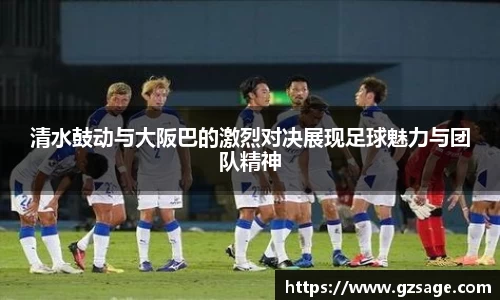 清水鼓动与大阪巴的激烈对决展现足球魅力与团队精神