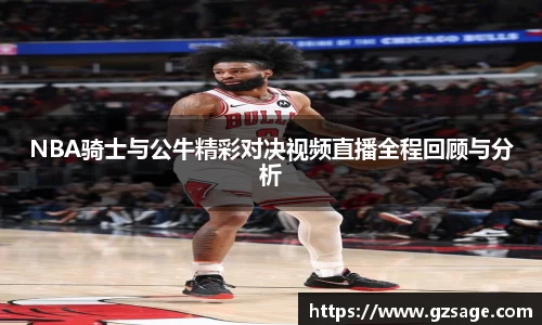 NBA骑士与公牛精彩对决视频直播全程回顾与分析